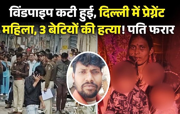 बेटे की चाहत में सिरफिरे ने गर्भवती पत्नी और तीन बेटियों को उतारा मौत के घाट, गला रेतकर की हत्या, आरोपी पति फरार, आजादपुर मंडी में सब्जी बेचता था आरोपी
